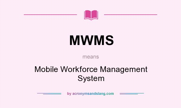What does MWMS mean? It stands for Mobile Workforce Management System