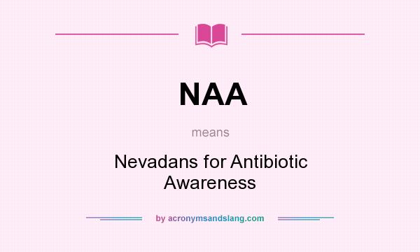 What does NAA mean? It stands for Nevadans for Antibiotic Awareness