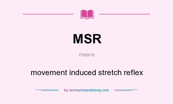 What does MSR mean? It stands for movement induced stretch reflex