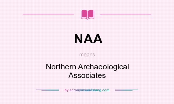 What does NAA mean? It stands for Northern Archaeological Associates