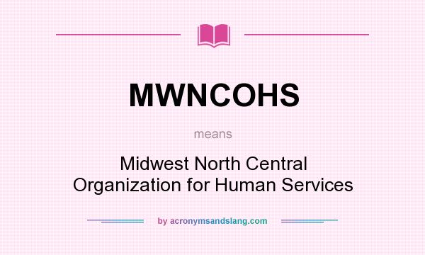 What does MWNCOHS mean? It stands for Midwest North Central Organization for Human Services