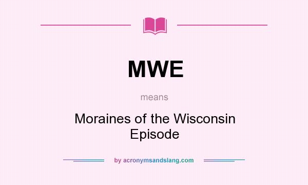 What does MWE mean? It stands for Moraines of the Wisconsin Episode