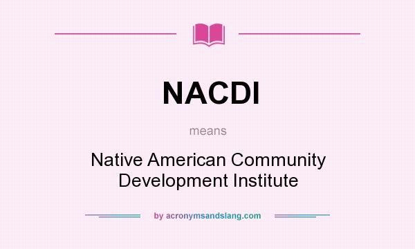 What does NACDI mean? It stands for Native American Community Development Institute