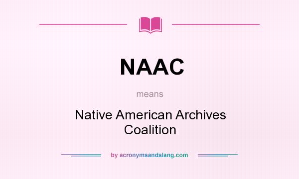 What does NAAC mean? It stands for Native American Archives Coalition