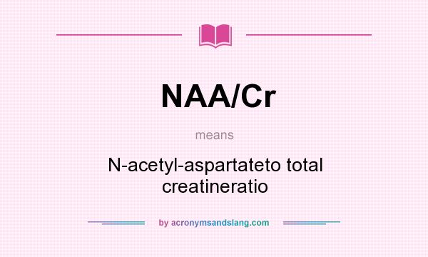 What does NAA/Cr mean? It stands for N-acetyl-aspartateto total creatineratio