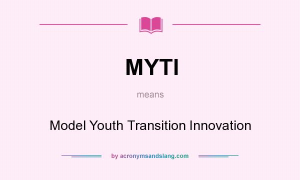 What does MYTI mean? It stands for Model Youth Transition Innovation