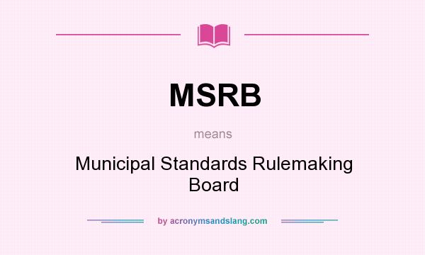 What does MSRB mean? It stands for Municipal Standards Rulemaking Board
