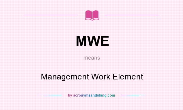 What does MWE mean? It stands for Management Work Element