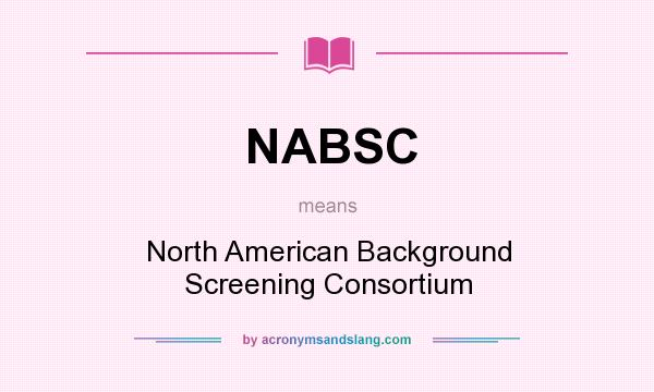 What does NABSC mean? It stands for North American Background Screening Consortium