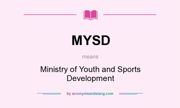 What does MYSD mean? It stands for Ministry of Youth and Sports Development