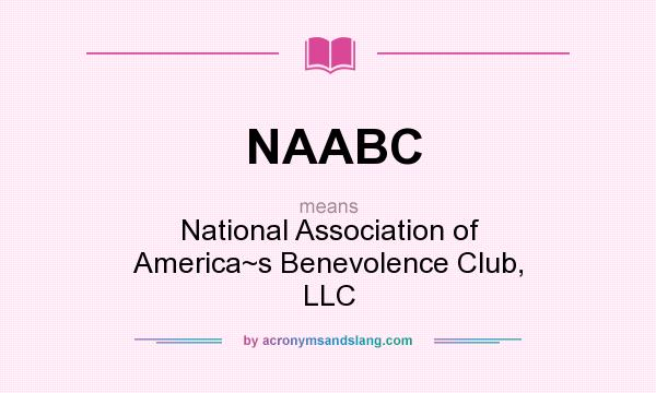 What does NAABC mean? It stands for National Association of America~s Benevolence Club, LLC
