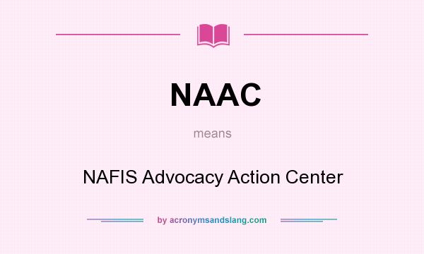 What does NAAC mean? It stands for NAFIS Advocacy Action Center