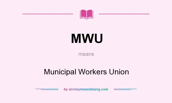 What does MWU mean? It stands for Municipal Workers Union