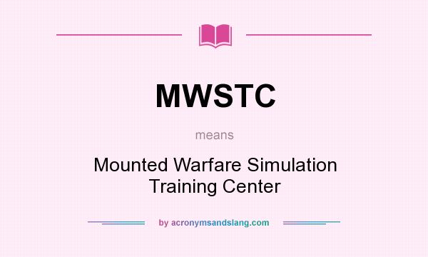 What does MWSTC mean? It stands for Mounted Warfare Simulation Training Center