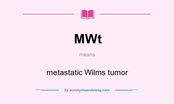 What does MWt mean? It stands for metastatic Wilms tumor