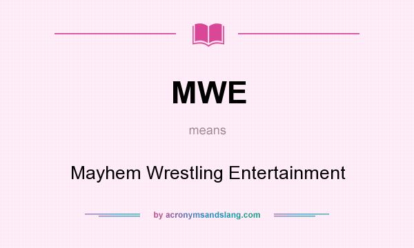 What does MWE mean? It stands for Mayhem Wrestling Entertainment