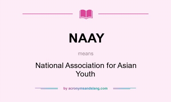 What does NAAY mean? It stands for National Association for Asian Youth