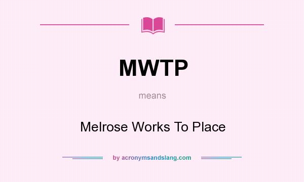 What does MWTP mean? It stands for Melrose Works To Place