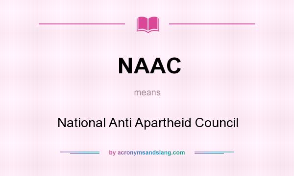What does NAAC mean? It stands for National Anti Apartheid Council