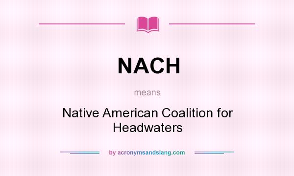 What does NACH mean? It stands for Native American Coalition for Headwaters