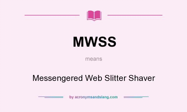 What does MWSS mean? It stands for Messengered Web Slitter Shaver