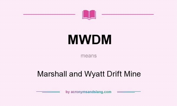 What does MWDM mean? It stands for Marshall and Wyatt Drift Mine