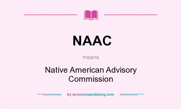 What does NAAC mean? It stands for Native American Advisory Commission