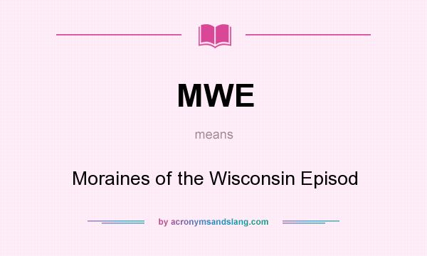 What does MWE mean? It stands for Moraines of the Wisconsin Episod