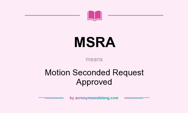 What does MSRA mean? It stands for Motion Seconded Request Approved