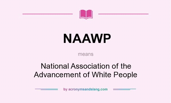 What does NAAWP mean? It stands for National Association of the Advancement of White People