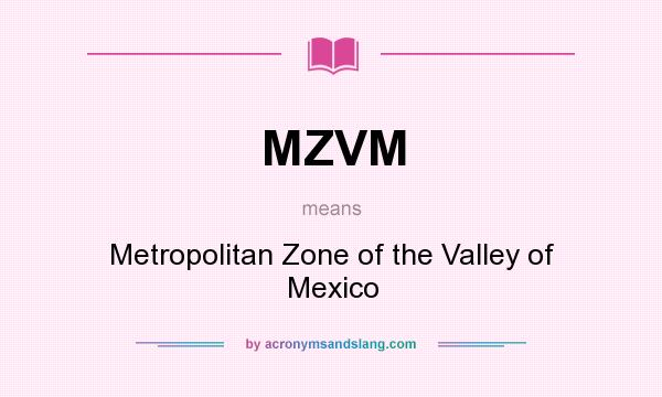 What does MZVM mean? It stands for Metropolitan Zone of the Valley of Mexico