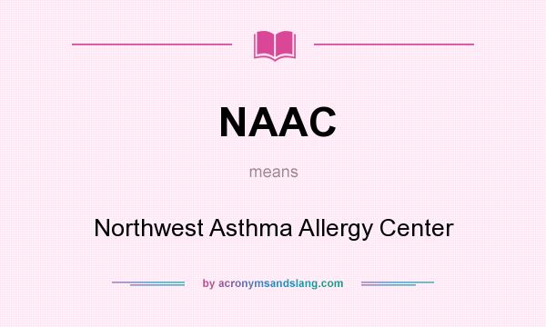 What does NAAC mean? It stands for Northwest Asthma Allergy Center