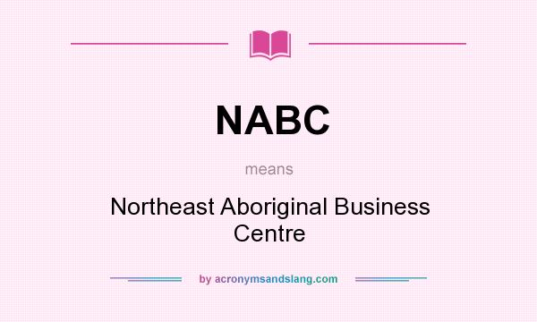 What does NABC mean? It stands for Northeast Aboriginal Business Centre