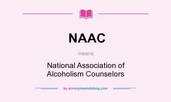 What does NAAC mean? It stands for National Association of Alcoholism Counselors