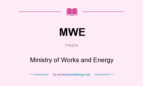 What does MWE mean? It stands for Ministry of Works and Energy