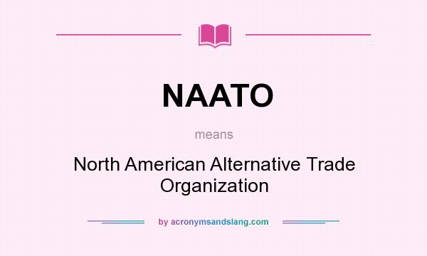 What does NAATO mean? It stands for North American Alternative Trade Organization