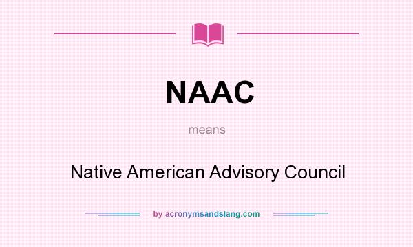 What does NAAC mean? It stands for Native American Advisory Council