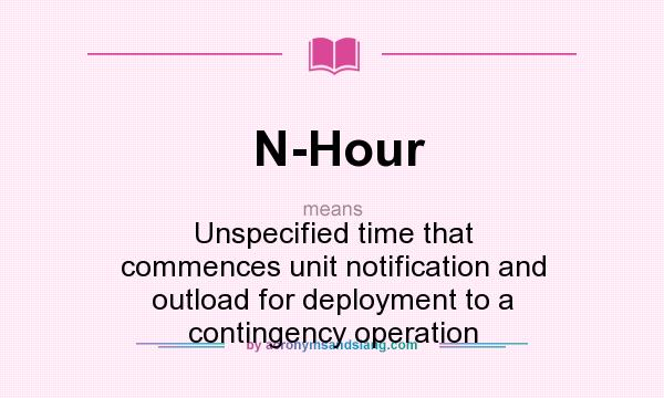 What does N-Hour mean? It stands for Unspecified time that commences unit notification and outload for deployment to a contingency operation