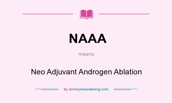 What does NAAA mean? It stands for Neo Adjuvant Androgen Ablation