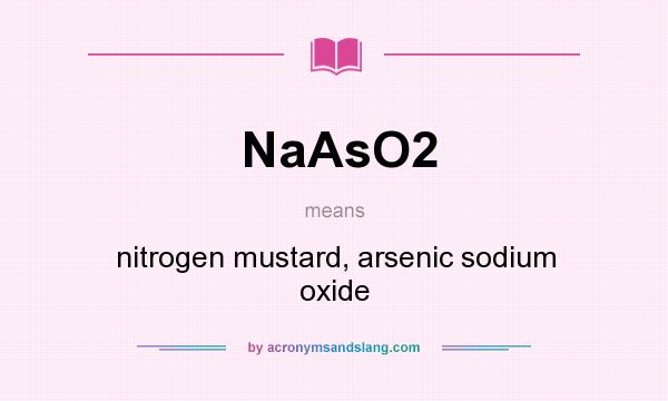 What does NaAsO2 mean? It stands for nitrogen mustard, arsenic sodium oxide