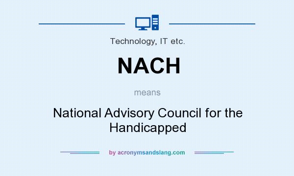 What does NACH mean? It stands for National Advisory Council for the Handicapped