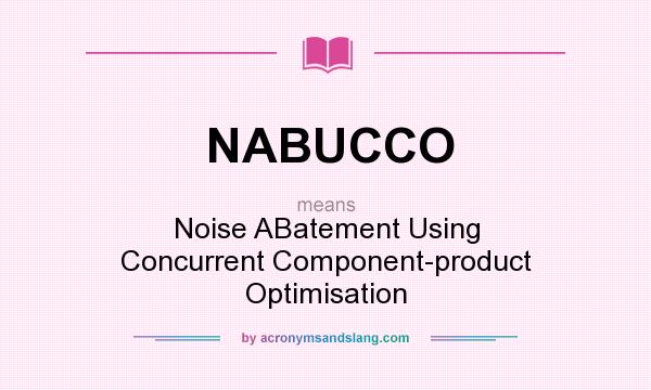 What does NABUCCO mean? It stands for Noise ABatement Using Concurrent Component-product Optimisation