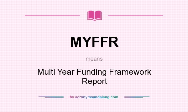 What does MYFFR mean? It stands for Multi Year Funding Framework Report
