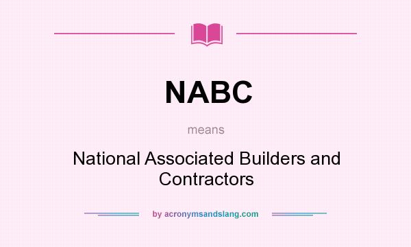 What does NABC mean? It stands for National Associated Builders and Contractors