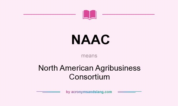 What does NAAC mean? It stands for North American Agribusiness Consortium