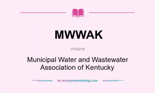 What does MWWAK mean? It stands for Municipal Water and Wastewater Association of Kentucky
