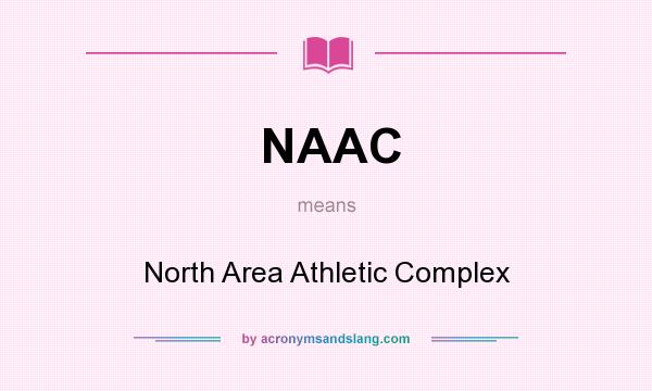 What does NAAC mean? It stands for North Area Athletic Complex