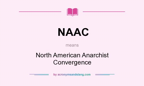 What does NAAC mean? It stands for North American Anarchist Convergence