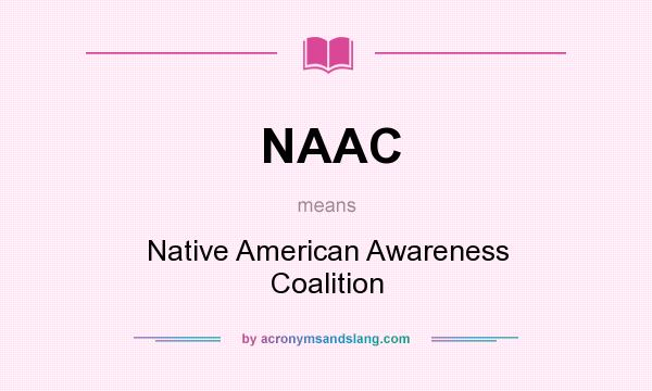 What does NAAC mean? It stands for Native American Awareness Coalition