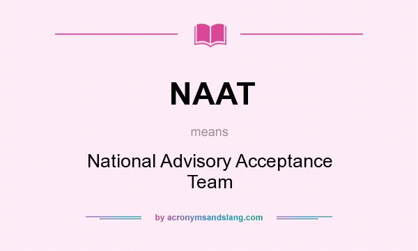 What does NAAT mean? It stands for National Advisory Acceptance Team